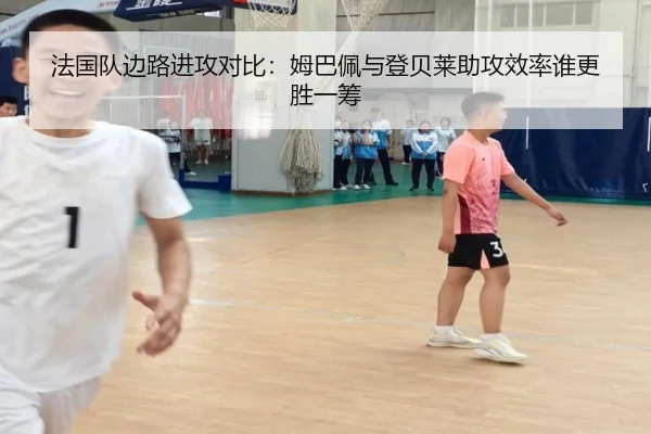 法国队边路进攻对比：姆巴佩与登贝莱助攻效率谁更胜一筹
