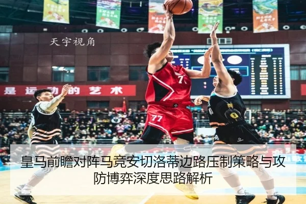 皇马前瞻对阵马竞安切洛蒂边路压制策略与攻防博弈深度思路解析